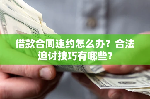 武汉借款合同违约怎么办？合法追讨技巧有哪些？