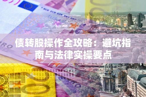 武汉债转股操作全攻略：避坑指南与法律实操要点