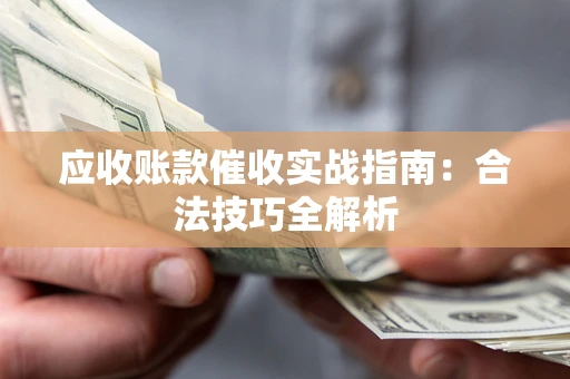 武汉应收账款催收实战指南：合法技巧全解析