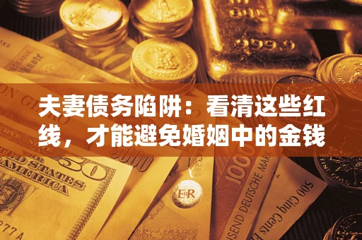武汉夫妻债务陷阱：看清这些红线，才能避免婚姻中的金钱危机