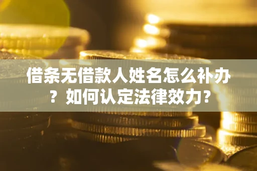 武汉借条无借款人姓名怎么补办？如何认定法律效力？
