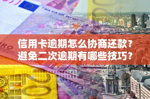 武汉信用卡逾期怎么协商还款？避免二次逾期有哪些技巧？