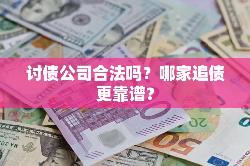 武汉讨债公司合法吗？哪家追债更靠谱？