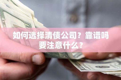 武汉如何选择清债公司？靠谱吗要注意什么？