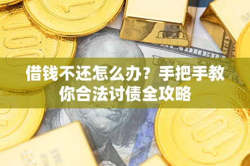 武汉借钱不还怎么办？手把手教你合法讨债全攻略