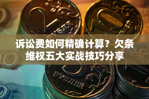 武汉诉讼费如何精确计算？欠条维权五大实战技巧分享