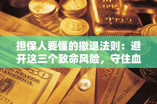 武汉担保人要懂的撤退法则：避开这三个致命风险，守住血汗钱