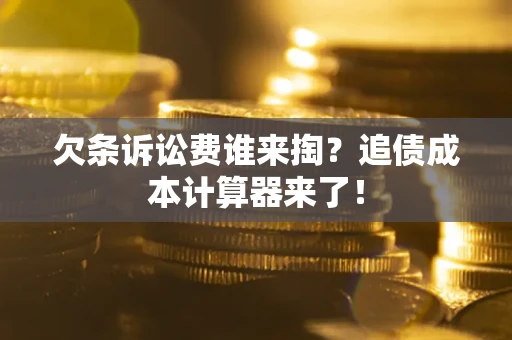 武汉欠条诉讼费谁来掏？追债成本计算器来了！