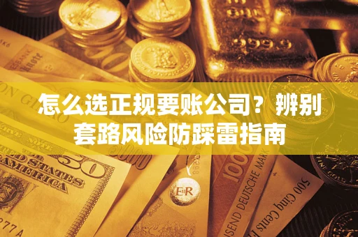 武汉怎么选正规要账公司？辨别套路风险防踩雷指南