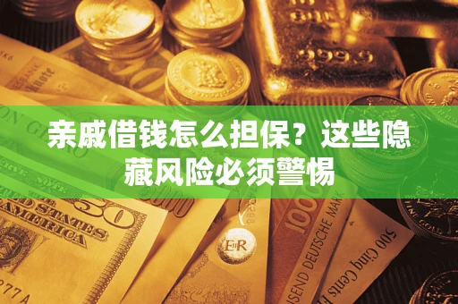 武汉亲戚借钱怎么担保？这些隐藏风险必须警惕