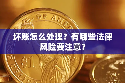 武汉坏账怎么处理？有哪些法律风险要注意？