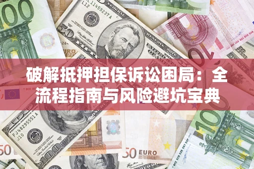 武汉破解抵押担保诉讼困局:全流程指南与风险避坑宝典 武汉破解抵押担保诉讼困局:全流程指南与风险避坑宝典