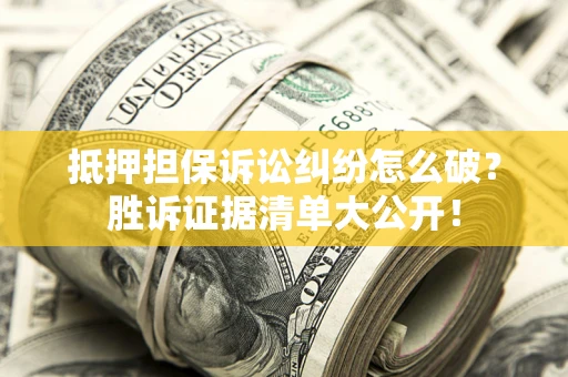 武汉抵押担保诉讼纠纷怎么破？胜诉证据清单大公开！