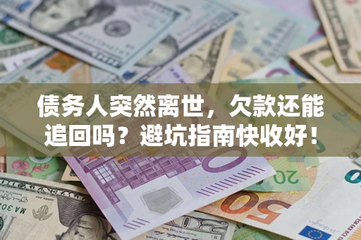 武汉债务人突然离世，欠款还能追回吗？避坑指南快收好！
