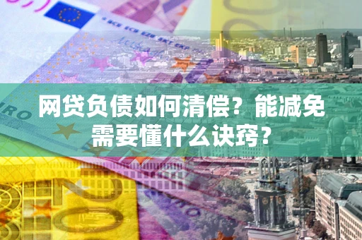 武汉网贷负债如何清偿？能减免需要懂什么诀窍？