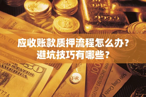 武汉应收账款质押流程怎么办？避坑技巧有哪些？