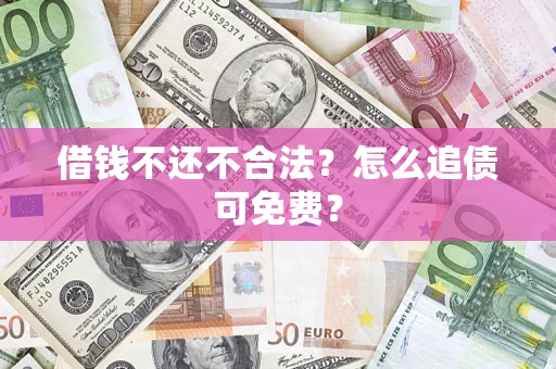 武汉借钱不还不合法？怎么追债可免费？