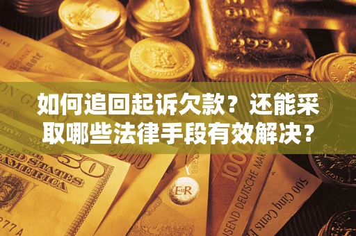 武汉如何追回起诉欠款？还能采取哪些法律手段有效解决？