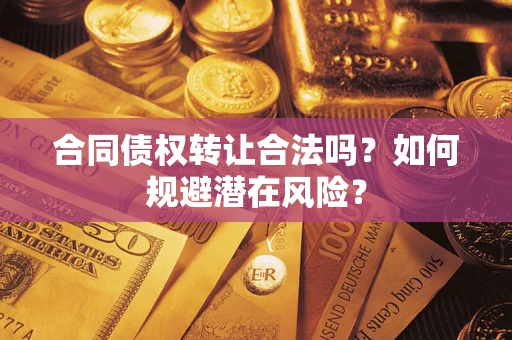 武汉合同债权转让合法吗？如何规避潜在风险？