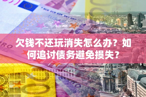 武汉欠钱不还玩消失怎么办？如何追讨债务避免损失？