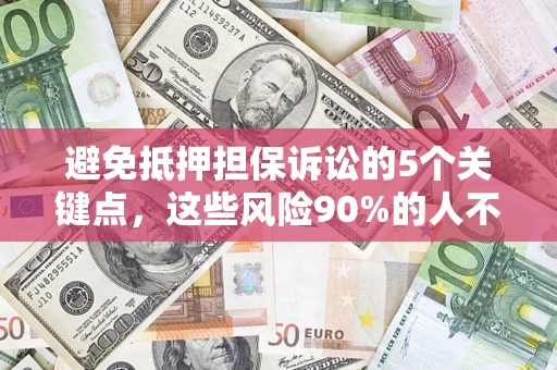 武汉避免抵押担保诉讼的5个关键点，这些风险90%的人不知道！