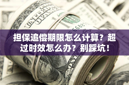 武汉担保追偿期限怎么计算？超过时效怎么办？别踩坑！