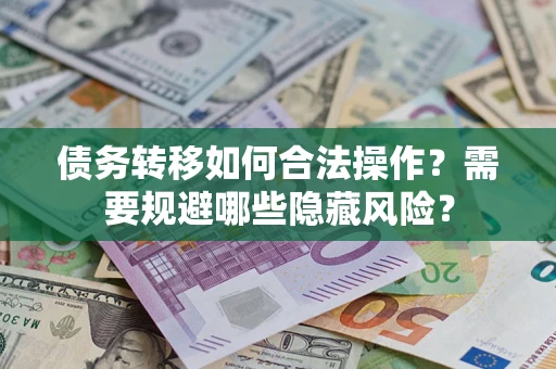 武汉债务转移如何合法操作？需要规避哪些隐藏风险？