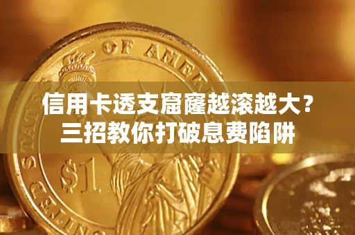 武汉信用卡透支窟窿越滚越大？三招教你打破息费陷阱