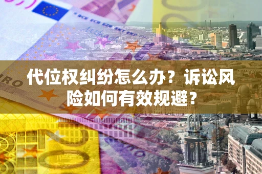 武汉代位权纠纷怎么办？诉讼风险如何有效规避？
