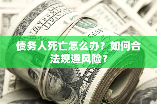 武汉债务人死亡怎么办？如何合法规避风险？