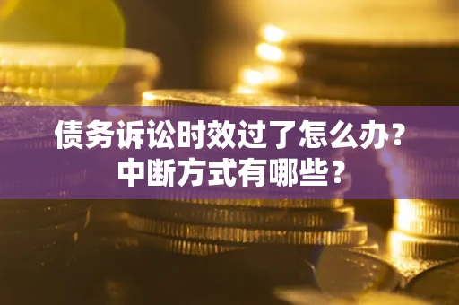 武汉债务诉讼时效过了怎么办？中断方式有哪些？