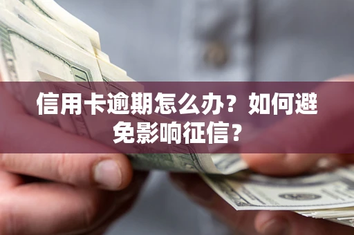 武汉信用卡逾期怎么办？如何避免影响征信？