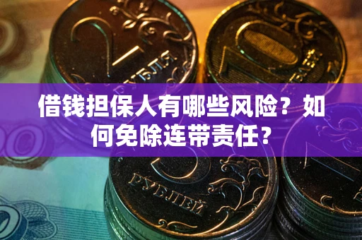 武汉借钱担保人有哪些风险？如何免除连带责任？