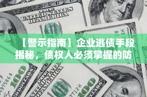 武汉【警示指南】企业逃债手段揭秘，债权人必须掌握的防坑宝典