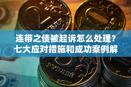 武汉连带之债被起诉怎么处理？七大应对措施和成功案例解析