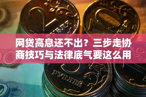 武汉网贷高息还不出？三步走协商技巧与法律底气要这么用