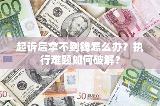 武汉起诉后拿不到钱怎么办?执行难题如何破解? 武汉起诉后拿不到钱怎么办?执行难题如何破解?