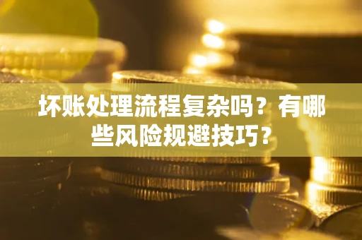 武汉坏账处理流程复杂吗？有哪些风险规避技巧？