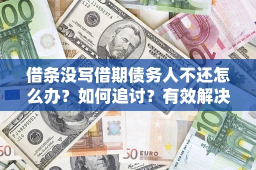 武汉借条没写借期债务人不还怎么办？如何追讨？有效解决方案！