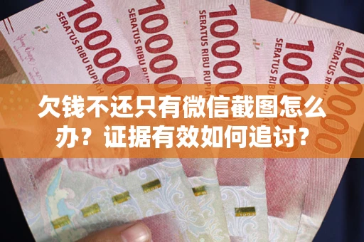 武汉欠钱不还只有微信截图怎么办？证据有效如何追讨？