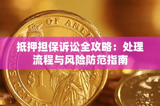武汉抵押担保诉讼全攻略：处理流程与风险防范指南