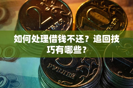 武汉如何处理借钱不还？追回技巧有哪些？