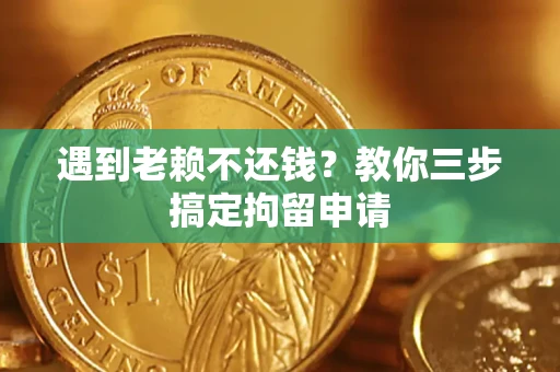 武汉遇到老赖不还钱？教你三步搞定拘留申请