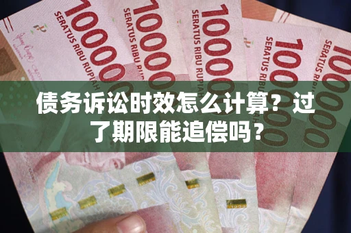 武汉债务诉讼时效怎么计算？过了期限能追偿吗？