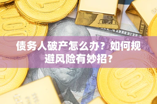 武汉债务人破产怎么办？如何规避风险有妙招？