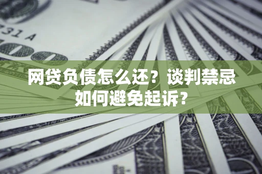 武汉网贷负债怎么还？谈判禁忌如何避免起诉？