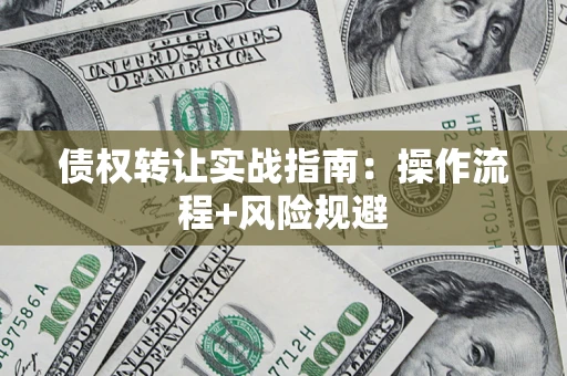 武汉债权转让实战指南：操作流程+风险规避