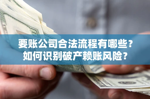 武汉要账公司合法流程有哪些？如何识别破产赖账风险？
