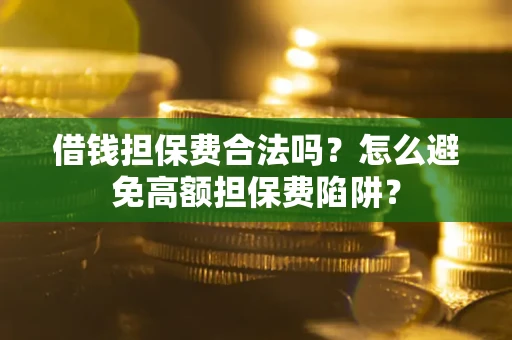 武汉借钱担保费合法吗？怎么避免高额担保费陷阱？