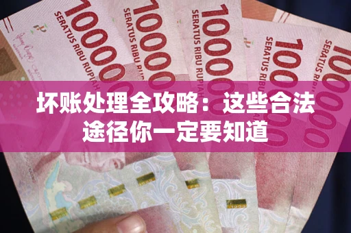 武汉坏账处理全攻略：这些合法途径你一定要知道